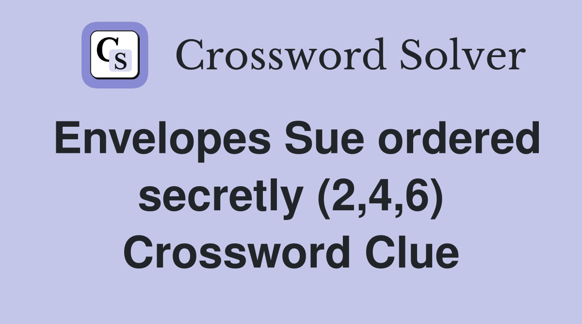 Envelopes Sue ordered secretly (2,4,6) Crossword Clue Answers